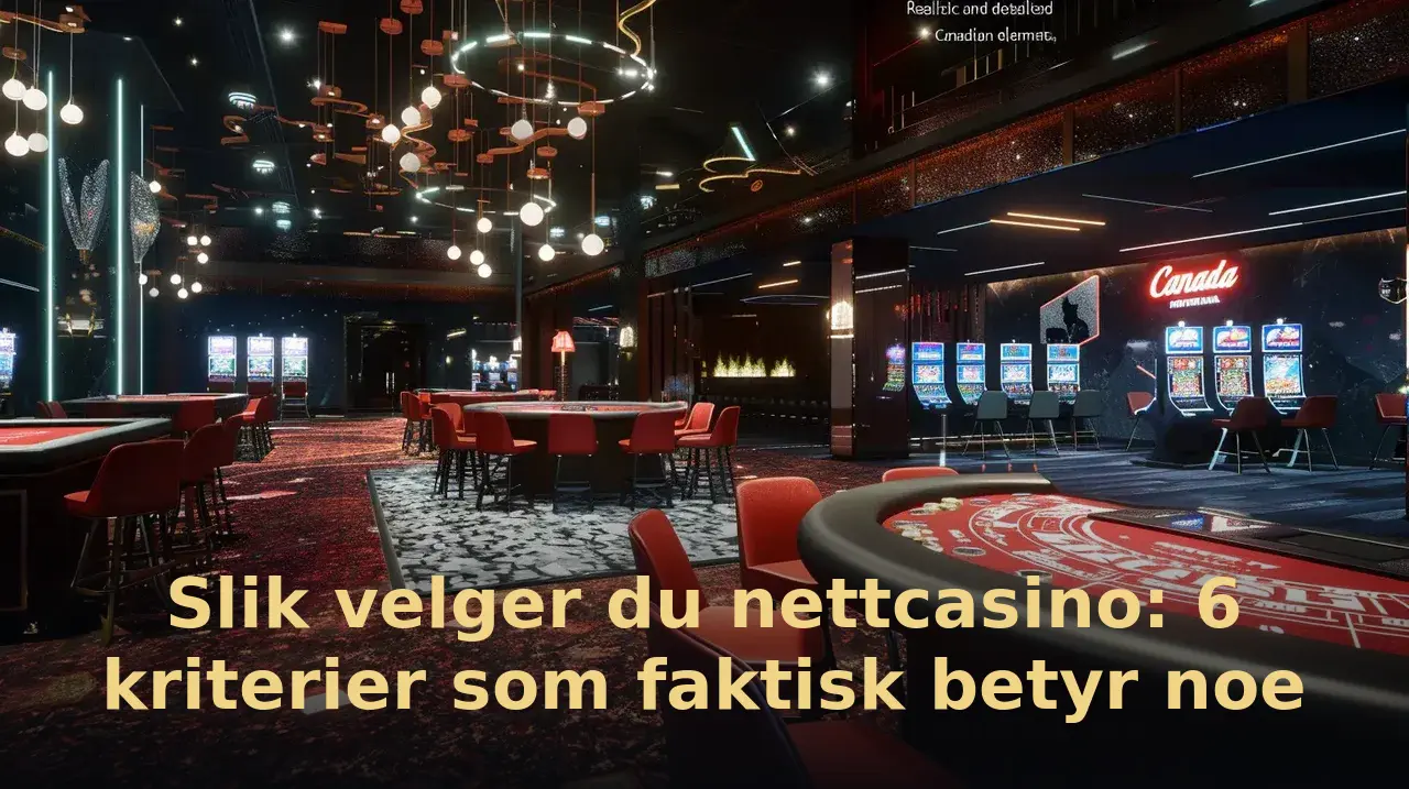 Slik velger du nettcasino: 6 kriterier som faktisk betyr noe
